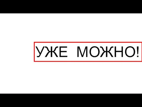 УЖЕ МОЖНО!