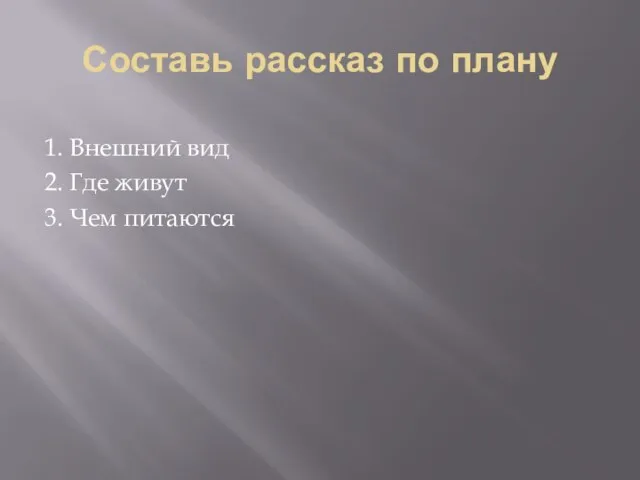 Составь рассказ по плану 1. Внешний вид 2. Где живут 3. Чем питаются