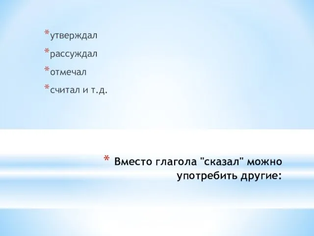 Вместо глагола "сказал" можно употребить другие: утверждал рассуждал отмечал считал и т.д.