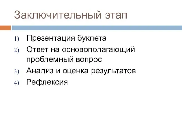 Заключительный этап Презентация буклета Ответ на основополагающий проблемный вопрос Анализ и оценка результатов Рефлексия