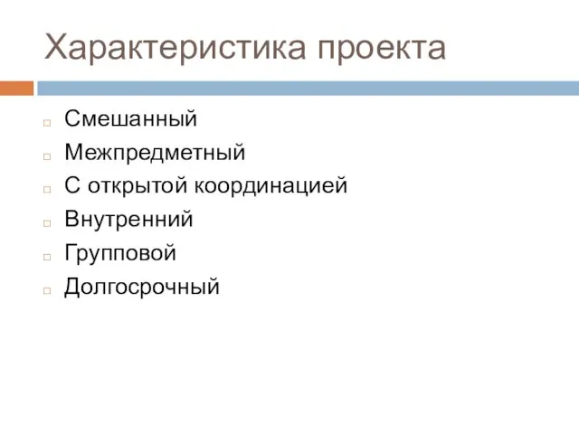 Характеристика проекта Смешанный Межпредметный С открытой координацией Внутренний Групповой Долгосрочный