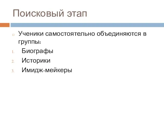 Поисковый этап Ученики самостоятельно объединяются в группы: Биографы Историки Имидж-мейкеры