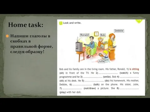 Напиши глаголы в скобках в правильной форме, следуя образцу! Home task: