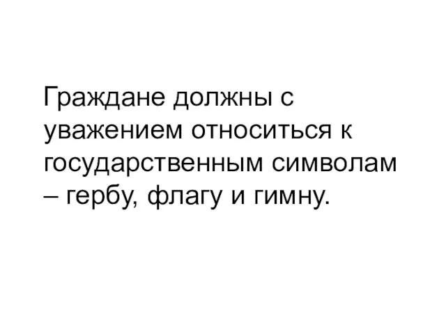 Граждане должны с уважением относиться к государственным символам – гербу, флагу и гимну.