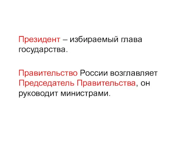 Президент – избираемый глава государства. Правительство России возглавляет Председатель Правительства, он руководит министрами.