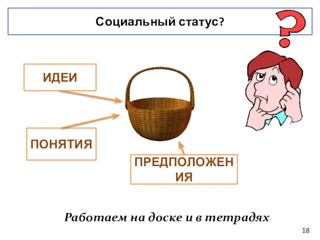 Социальный статус? ИДЕИ ПОНЯТИЯ ПРЕДПОЛОЖЕНИЯ Работаем на доске и в тетрадях 18