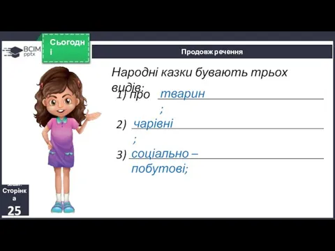 Сьогодні Продовж речення Зошит. Сторінка 25 Народні казки бувають трьох видів: 1)