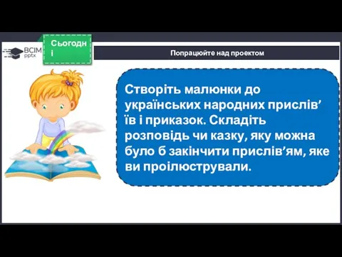 Сьогодні Попрацюйте над проектом Створіть малюнки до українських народних прислів’їв і приказок.