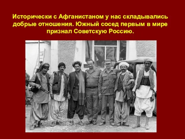 Исторически с Афганистаном у нас складывались добрые отношения. Южный сосед первым в мире признал Советскую Россию.
