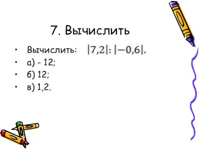 7. Вычислить Вычислить: а) - 12; б) 12; в) 1,2.