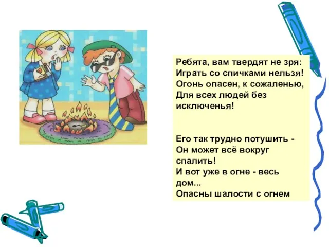 Ребята, вам твердят не зря: Играть со спичками нельзя! Огонь опасен, к