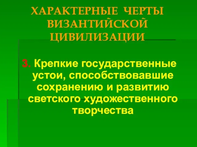 ХАРАКТЕРНЫЕ ЧЕРТЫ ВИЗАНТИЙСКОЙ ЦИВИЛИЗАЦИИ 3. Крепкие государственные устои, способствовавшие сохранению и развитию светского художественного творчества