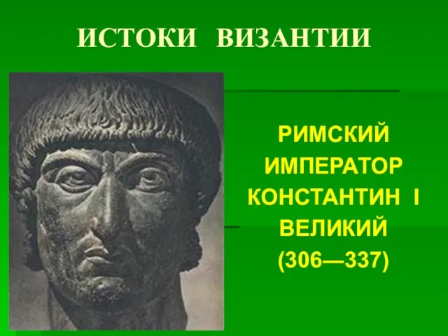 ИСТОКИ ВИЗАНТИИ РИМСКИЙ ИМПЕРАТОР КОНСТАНТИН I ВЕЛИКИЙ (306―337)