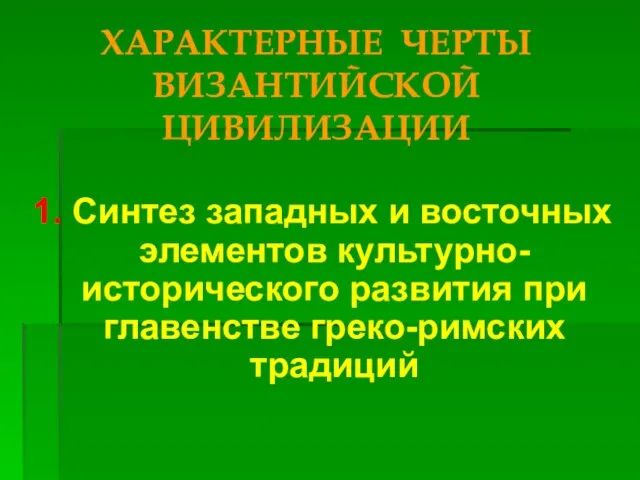 ХАРАКТЕРНЫЕ ЧЕРТЫ ВИЗАНТИЙСКОЙ ЦИВИЛИЗАЦИИ 1. Синтез западных и восточных элементов культурно-исторического развития при главенстве греко-римских традиций