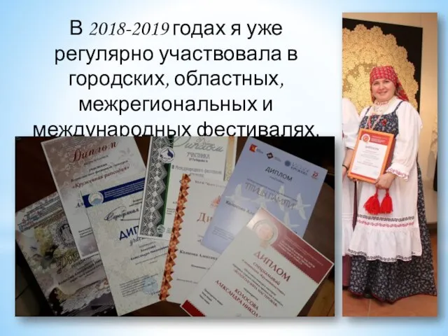 В 2018-2019 годах я уже регулярно участвовала в городских, областных, межрегиональных и международных фестивалях, выставках, конкурсах.