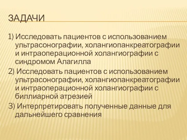 ЗАДАЧИ 1) Исследовать пациентов с использованием ультрасонографии, холангиопанкреатографии и интраоперационной холангиографии с