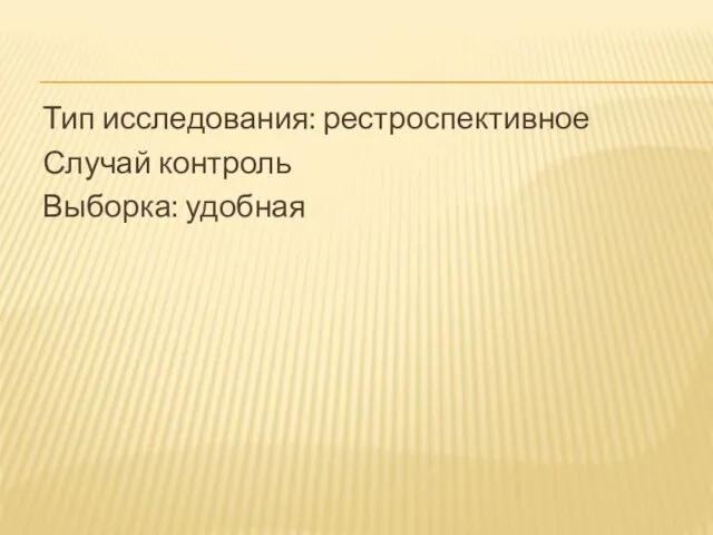 Тип исследования: рестроспективное Случай контроль Выборка: удобная