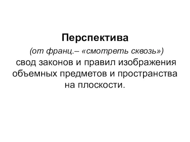 Перспектива (от франц.– «смотреть сквозь») свод законов и правил изображения объемных предметов и пространства на плоскости.