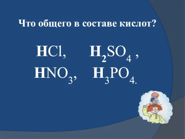 Что общего в составе кислот? НСl, H2SO4 , HNO3, H3PO4.