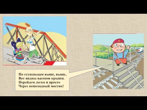 По ступенькам выше, выше, Вот видны вагонов крыши. Перейдем легко и просто Через пешеходный мостик!