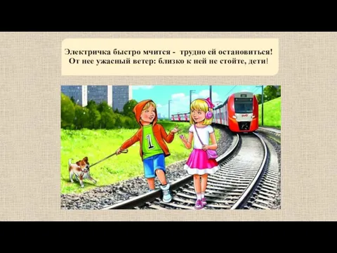 Электричка быстро мчится - трудно ей остановиться! От нее ужасный ветер: близко