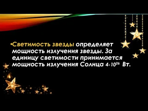 Светимость звезды определяет мощность излучения звезды. За единицу светимости принимается мощность излучения Солнца 4-1026 Вт.