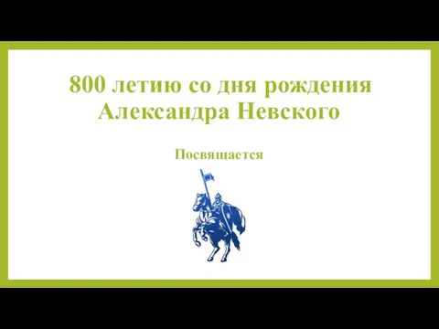 800 летию со дня рождения Александра Невского Посвящается