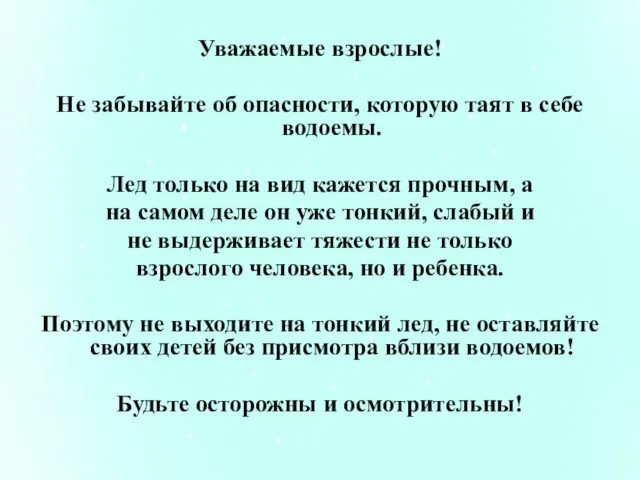 Уважаемые взрослые! Не забывайте об опасности, которую таят в себе водоемы. Лед