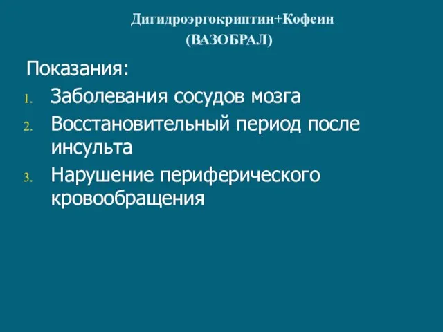 Дигидроэргокриптин+Кофеин (ВАЗОБРАЛ) Показания: Заболевания сосудов мозга Восстановительный период после инсульта Нарушение периферического кровообращения