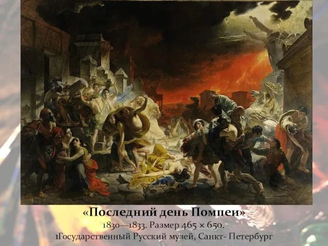 «Последний день Помпеи» 1830—1833. Размер 465 × 650. 1Государственный Русский музей, Санкт- Петербург