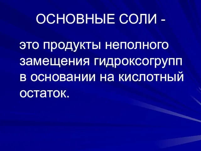 ОСНОВНЫЕ СОЛИ - это продукты неполного замещения гидроксогрупп в основании на кислотный остаток.