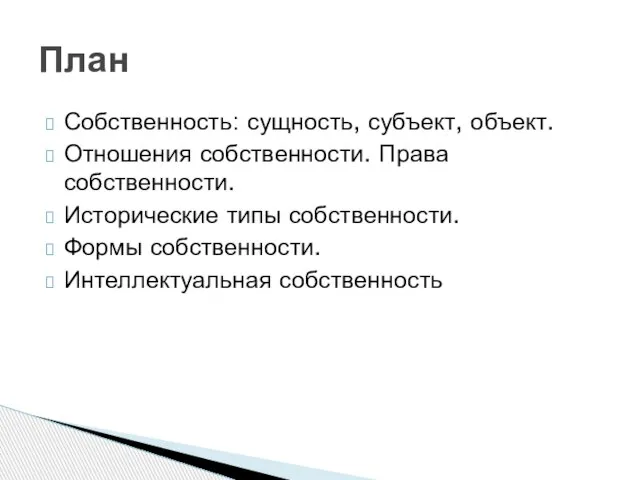 Собственность: сущность, субъект, объект. Отношения собственности. Права собственности. Исторические типы собственности. Формы собственности. Интеллектуальная собственность План