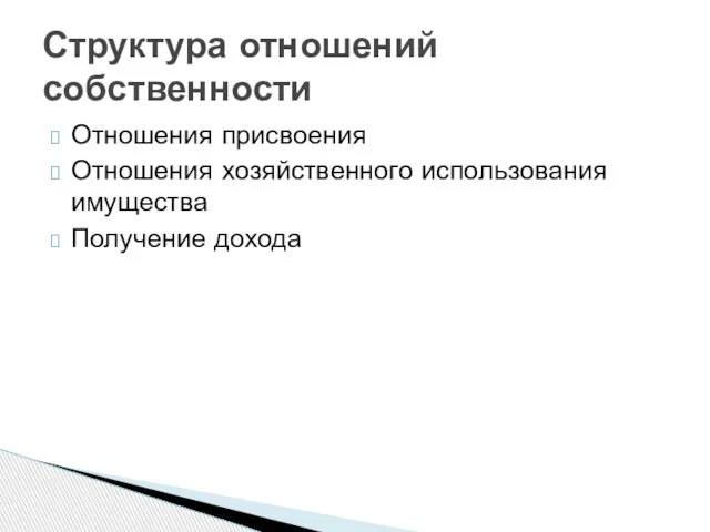 Отношения присвоения Отношения хозяйственного использования имущества Получение дохода Структура отношений собственности