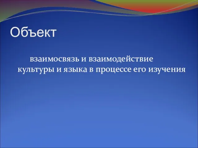 Объект взаимосвязь и взаимодействие культуры и языка в процессе его изучения