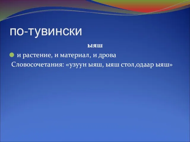 по-тувински ыяш и растение, и материал, и дрова Словосочетания: «узуун ыяш, ыяш стол,одаар ыяш»