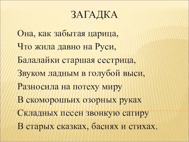 ЗАГАДКА Она, как забытая царица, Что жила давно на Руси, Балалайки старшая