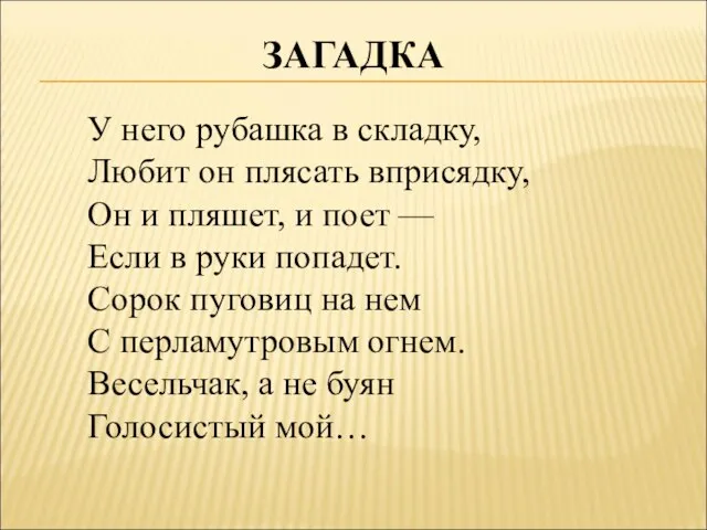 ЗАГАДКА У него рубашка в складку, Любит он плясать вприсядку, Он и