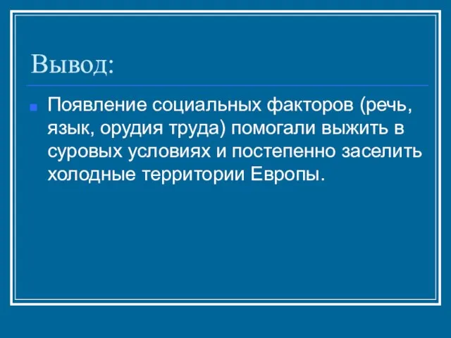 Вывод: Появление социальных факторов (речь, язык, орудия труда) помогали выжить в суровых