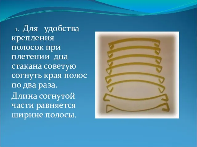 1. Для удобства крепления полосок при плетении дна стакана советую согнуть края