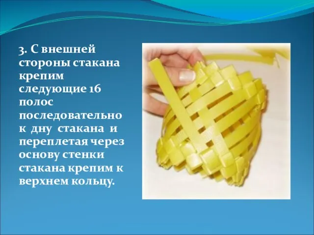 3. С внешней стороны стакана крепим следующие 16 полос последовательно к дну