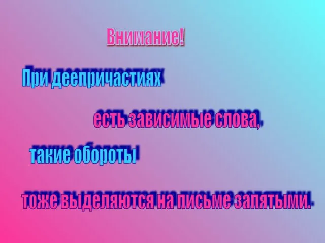 Внимание! При деепричастиях есть зависимые слова, такие обороты тоже выделяются на письме запятыми.