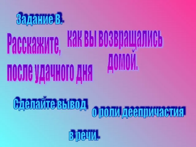 Задание В. Расскажите, как вы возвращались после удачного дня домой. Сделайте вывод