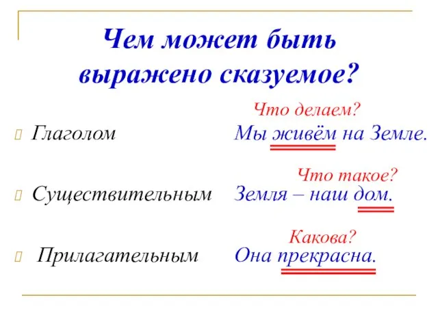 Чем может быть выражено сказуемое? Глаголом Существительным Прилагательным Мы живём на Земле.