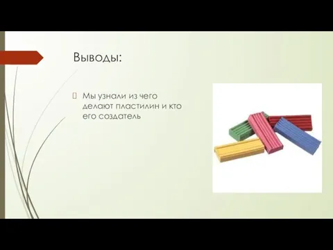 Выводы: Мы узнали из чего делают пластилин и кто его создатель