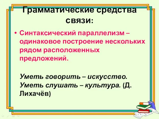 Грамматические средства связи: Синтаксический параллелизм – одинаковое построение нескольких рядом расположенных предложений.