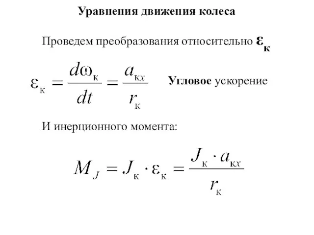 Уравнения движения колеса Проведем преобразования относительно εк Угловое ускорение И инерционного момента: