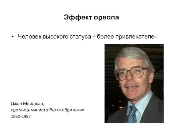 Эффект ореола Человек высокого статуса – более привлекателен Джон Мейджор, премьер-министр Великобритании 1990-1997