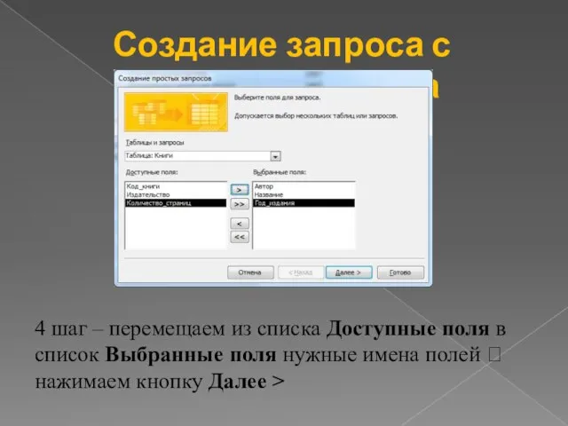 Создание запроса с помощью мастера 4 шаг – перемещаем из списка Доступные