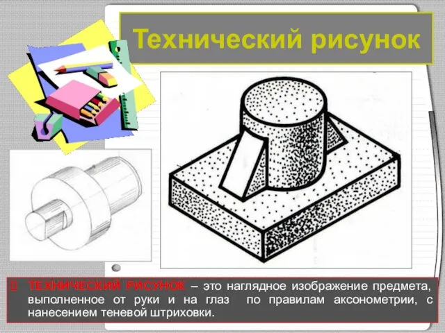 Технический рисунок ТЕХНИЧЕСКИЙ РИСУНОК – это наглядное изображение предмета, выполненное от руки