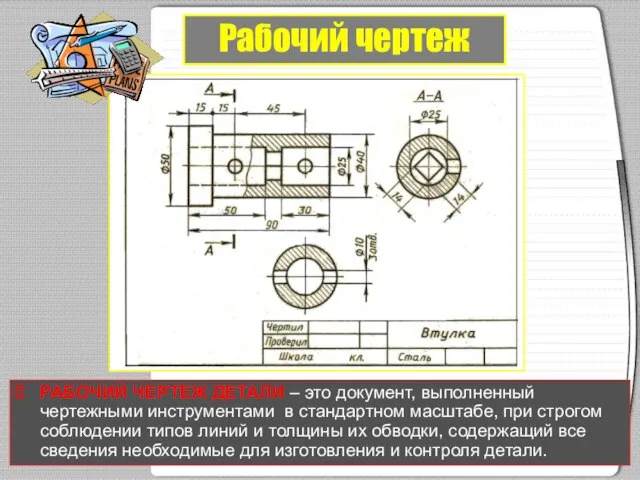 Рабочий чертеж РАБОЧИЙ ЧЕРТЕЖ ДЕТАЛИ – это документ, выполненный чертежными инструментами в